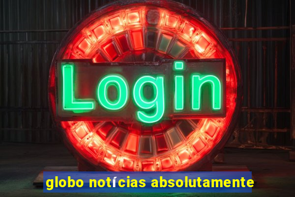 globo notícias absolutamente